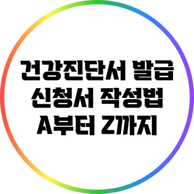 건강진단서 발급 신청서 작성법 A부터 Z까지
