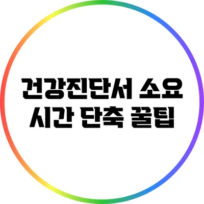 건강진단서 소요 시간 단축 꿀팁