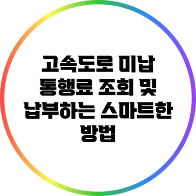 고속도로 미납 통행료 조회 및 납부하는 스마트한 방법