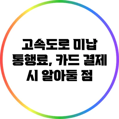 고속도로 미납 통행료, 카드 결제 시 알아둘 점