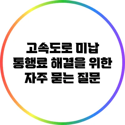 고속도로 미납 통행료 해결을 위한 자주 묻는 질문