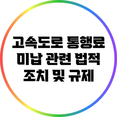 고속도로 통행료 미납 관련 법적 조치 및 규제