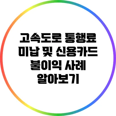 고속도로 통행료 미납 및 신용카드 불이익 사례 알아보기