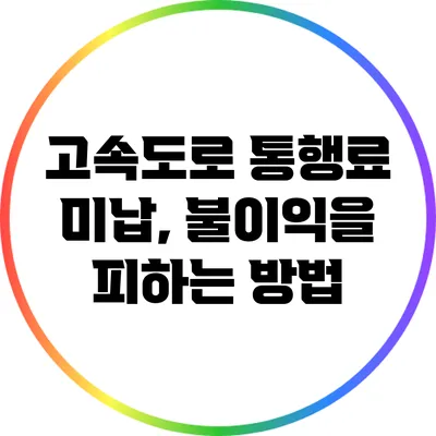 고속도로 통행료 미납, 불이익을 피하는 방법