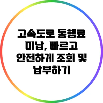 고속도로 통행료 미납, 빠르고 안전하게 조회 및 납부하기