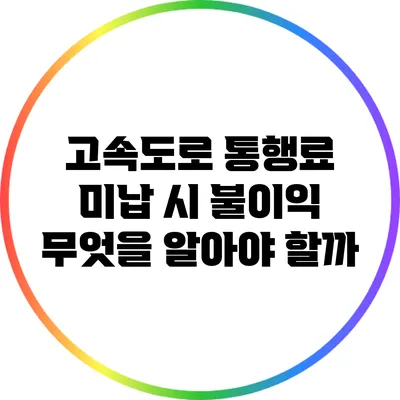 고속도로 통행료 미납 시 불이익: 무엇을 알아야 할까?
