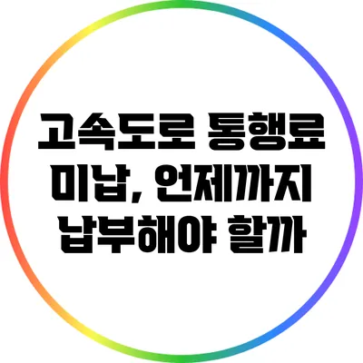 고속도로 통행료 미납, 언제까지 납부해야 할까?