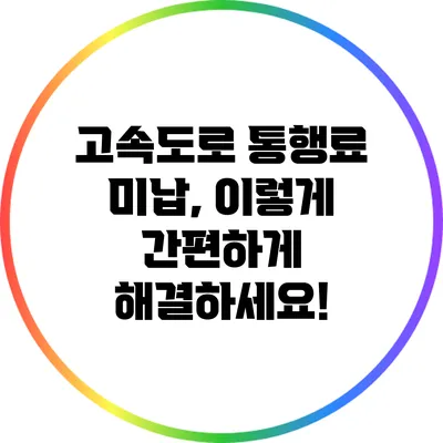 고속도로 통행료 미납, 이렇게 간편하게 해결하세요!