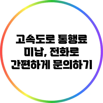 고속도로 통행료 미납, 전화로 간편하게 문의하기