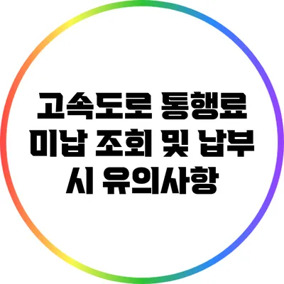 고속도로 통행료 미납 조회 및 납부 시 유의사항