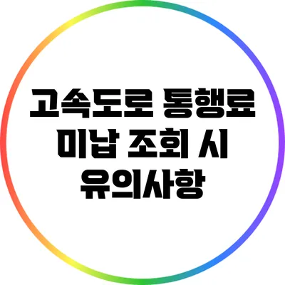 고속도로 통행료 미납 조회 시 유의사항