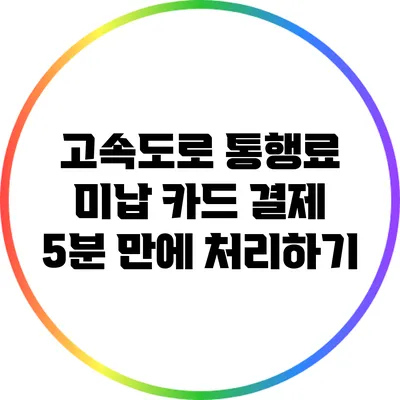 고속도로 통행료 미납 카드 결제: 5분 만에 처리하기