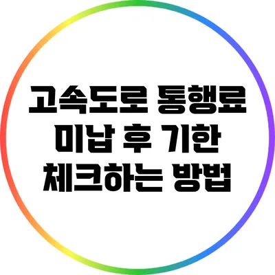 고속도로 통행료 미납 후 기한 체크하는 방법