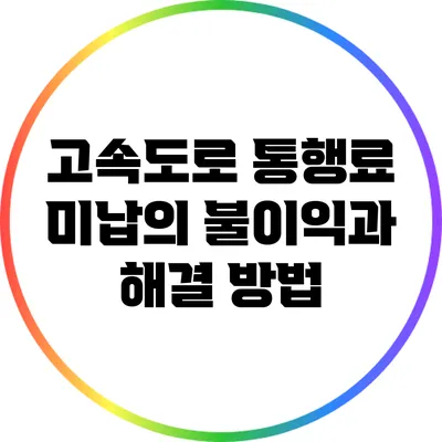 고속도로 통행료 미납의 불이익과 해결 방법