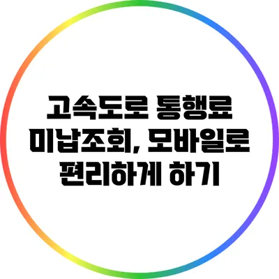 고속도로 통행료 미납조회, 모바일로 편리하게 하기
