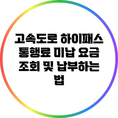 고속도로 하이패스 통행료 미납 요금 조회 및 납부하는 법