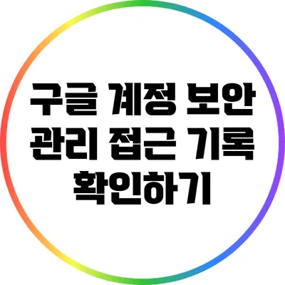 구글 계정 보안 관리: 접근 기록 확인하기