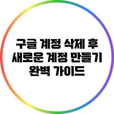 구글 계정 삭제 후 새로운 계정 만들기: 완벽 가이드