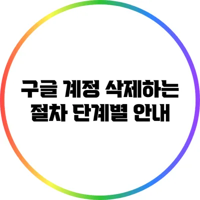 구글 계정 삭제하는 절차: 단계별 안내