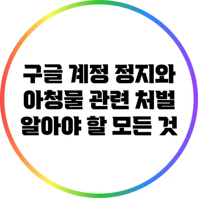 구글 계정 정지와 아청물 관련 처벌: 알아야 할 모든 것