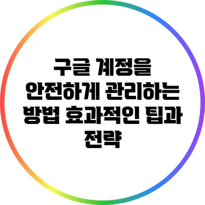 구글 계정을 안전하게 관리하는 방법: 효과적인 팁과 전략