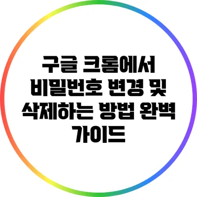 구글 크롬에서 비밀번호 변경 및 삭제하는 방법 완벽 가이드