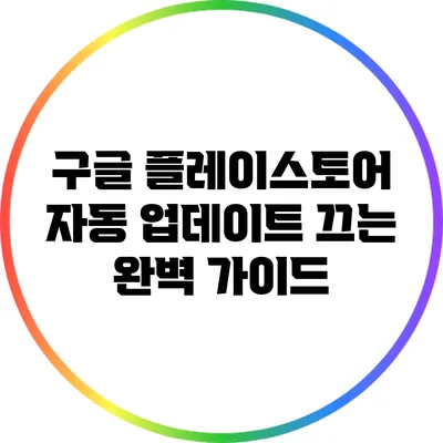 구글 플레이스토어 자동 업데이트 끄는 완벽 가이드