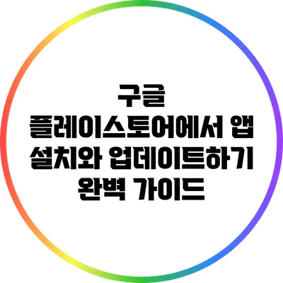 구글 플레이스토어에서 앱 설치와 업데이트하기: 완벽 가이드