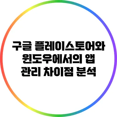 구글 플레이스토어와 윈도우에서의 앱 관리 차이점 분석