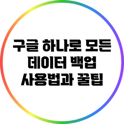 구글 하나로 모든 데이터 백업: 사용법과 꿀팁