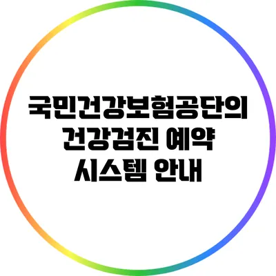 국민건강보험공단의 건강검진 예약 시스템 안내