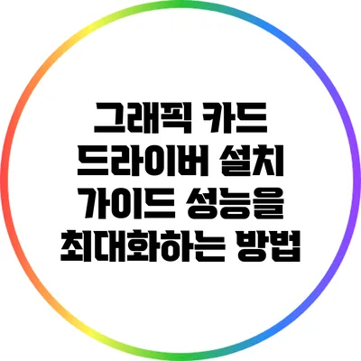 그래픽 카드 드라이버 설치 가이드: 성능을 최대화하는 방법