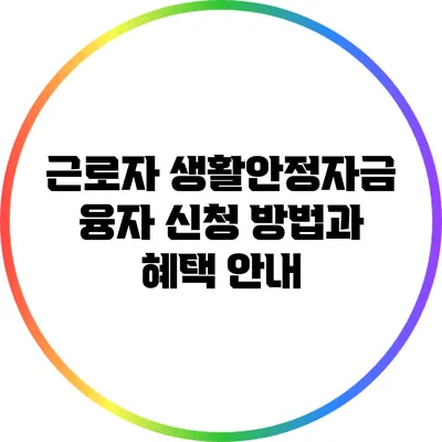 근로자 생활안정자금 융자 신청 방법과 혜택 안내