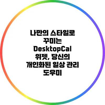 나만의 스타일로 꾸미는 DesktopCal 위젯, 당신의 개인화된 일상 관리 도우미