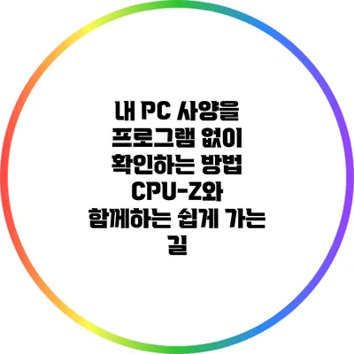 내 PC 사양을 프로그램 없이 확인하는 방법: CPU-Z와 함께하는 쉽게 가는 길