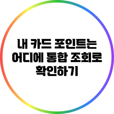 내 카드 포인트는 어디에? 통합 조회로 확인하기