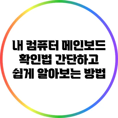 내 컴퓨터 메인보드 확인법: 간단하고 쉽게 알아보는 방법