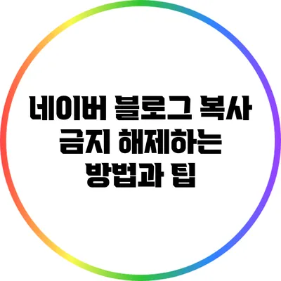 네이버 블로그 복사 금지 해제하는 방법과 팁