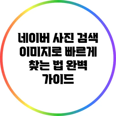 네이버 사진 검색: 이미지로 빠르게 찾는 법 완벽 가이드