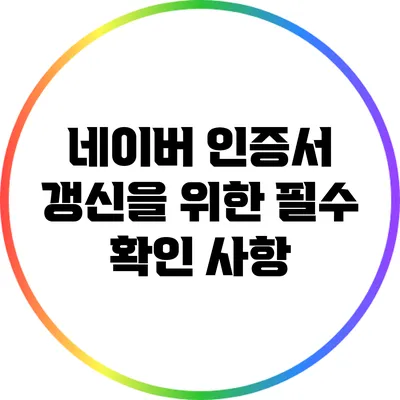 네이버 인증서 갱신을 위한 필수 확인 사항