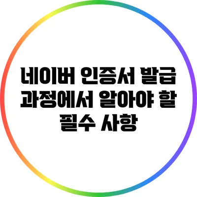네이버 인증서 발급 과정에서 알아야 할 필수 사항