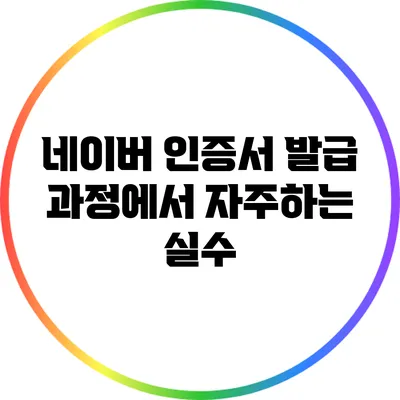 네이버 인증서 발급 과정에서 자주하는 실수