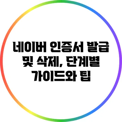 네이버 인증서 발급 및 삭제, 단계별 가이드와 팁