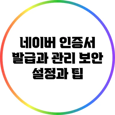 네이버 인증서 발급과 관리: 보안 설정과 팁