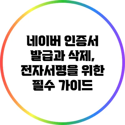 네이버 인증서 발급과 삭제, 전자서명을 위한 필수 가이드
