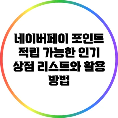 네이버페이 포인트 적립 가능한 인기 상점 리스트와 활용 방법