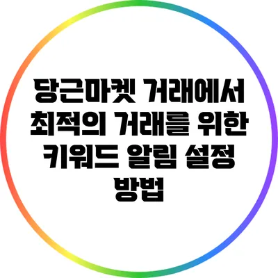 당근마켓 거래에서 최적의 거래를 위한 키워드 알림 설정 방법