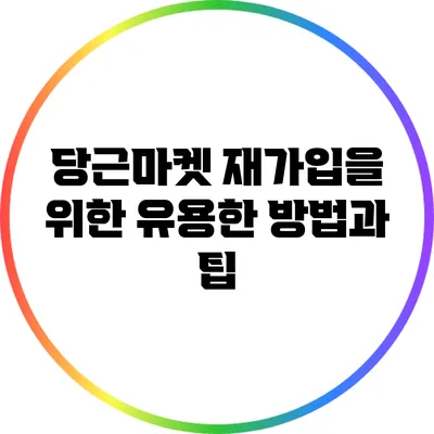 당근마켓 재가입을 위한 유용한 방법과 팁