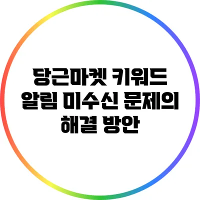 당근마켓 키워드 알림 미수신 문제의 해결 방안