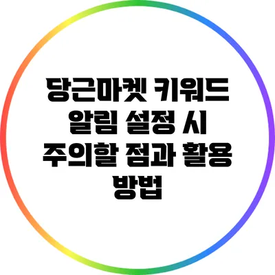 당근마켓 키워드 알림 설정 시 주의할 점과 활용 방법